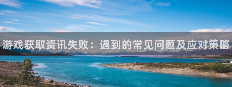 优贝娱乐升级5994月：游戏获取资讯失败：遇到的常见问题及应