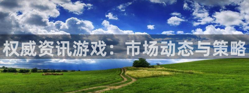 优贝娱乐网页登录入口：权威资讯游戏：市场动态与策略