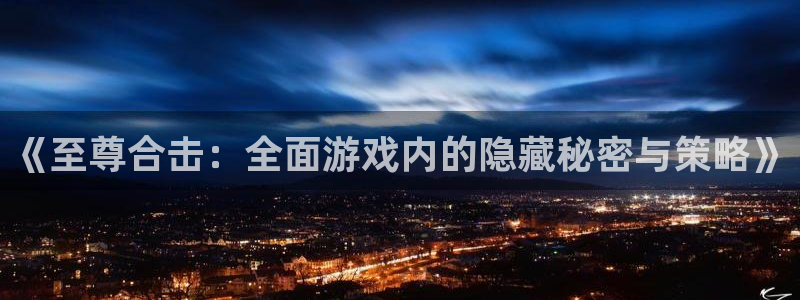 优贝娱乐直属：《至尊合击：全面游戏内的隐藏秘密与策略》