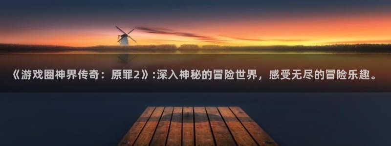 优贝娱乐集团：《游戏圈神界传奇：原罪2》:深入神秘的冒险世界