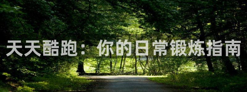 优贝娱乐平台登录：天天酷跑：你的日常锻炼指南