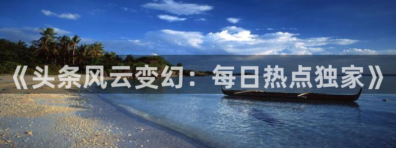 优贝娱乐app下载：《头条风云变幻：每日热点独家》