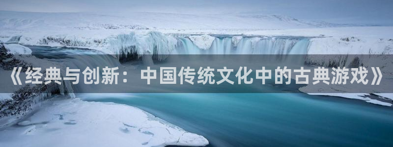 优贝娱乐平台注册资金多少：《经典与创新：中国传统文化中的古典