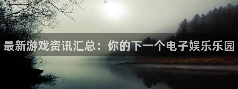 优贝娱乐注册网站:最新游戏资讯汇总:你的下一个电子娱乐乐园