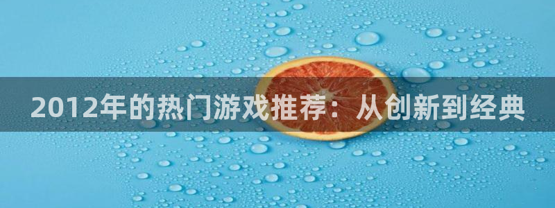 优贝娱乐：2012年的热门游戏推荐：从创新到经典